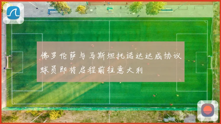 佛罗伦萨与马斯坦托诺达达成协议球员即将启程前往意大利