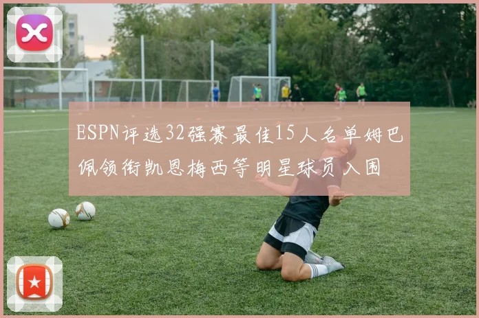 ESPN评选32强赛最佳15人名单姆巴佩领衔凯恩梅西等明星球员入围