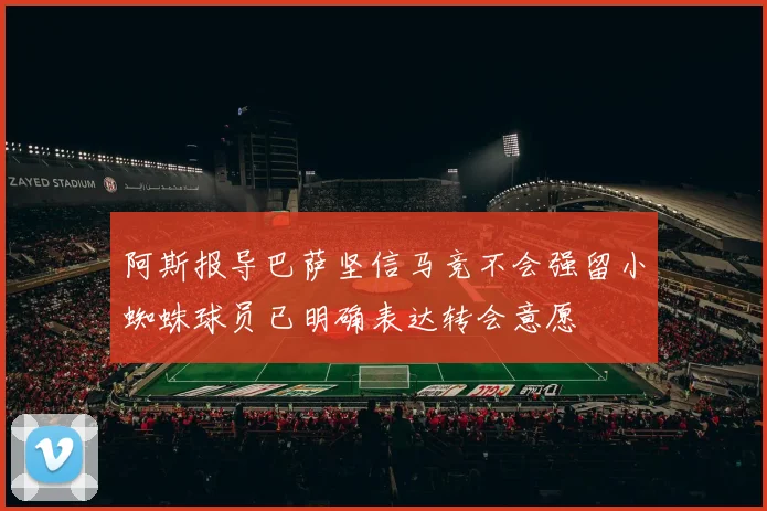 阿斯报导巴萨坚信马竞不会强留小蜘蛛球员已明确表达转会意愿