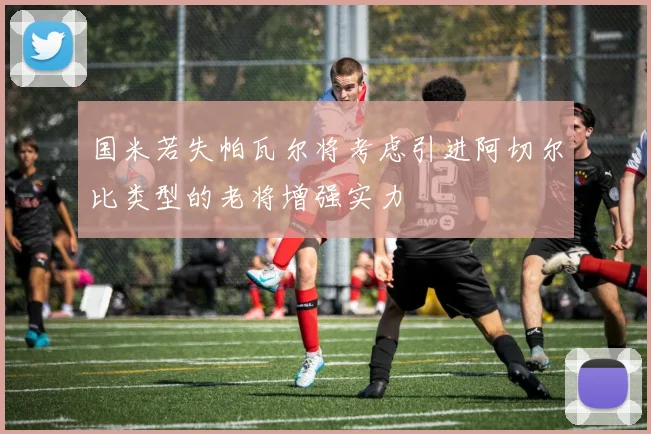 国米若失帕瓦尔将考虑引进阿切尔比类型的老将增强实力