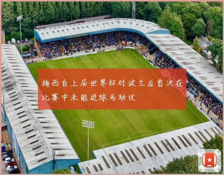 梅西自上届世界杯对波兰后首次在比赛中未能进球或助攻