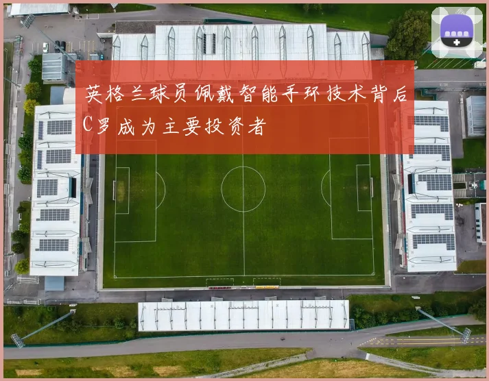 英格兰球员佩戴智能手环技术背后C罗成为主要投资者
