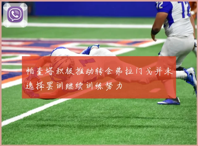 帕奎塔积极推动转会弗拉门戈并未选择罢训继续训练努力