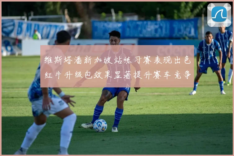 维斯塔潘新加坡站练习赛表现出色红牛升级包效果显著提升赛车竞争力