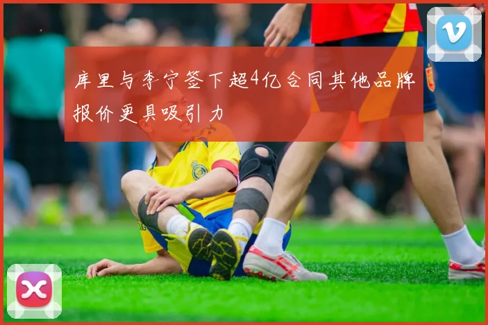 库里与李宁签下超4亿合同其他品牌报价更具吸引力