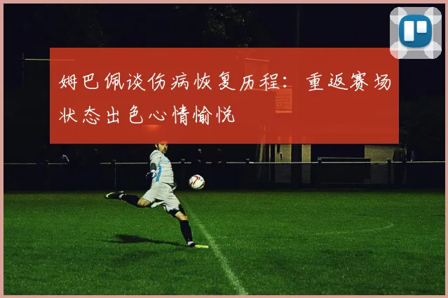姆巴佩谈伤病恢复历程：重返赛场状态出色心情愉悦