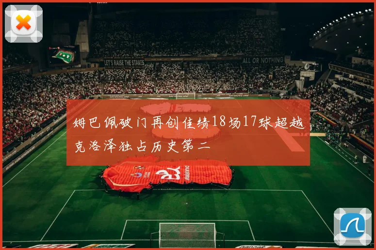 姆巴佩破门再创佳绩18场17球超越克洛泽独占历史第二